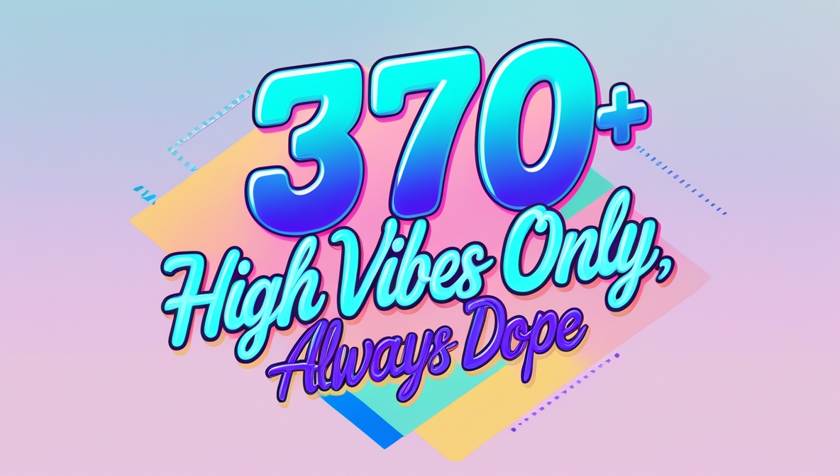 370+ High Vibes Only, Always Dope