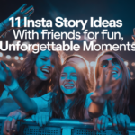 11 Insta Story Ideas with Friends for Fun, Unforgettable Moments